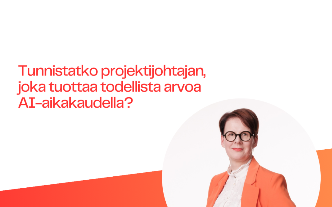 Tunnistatko projektijohtajan, joka tuottaa todellista arvoa AI-aikakaudella?